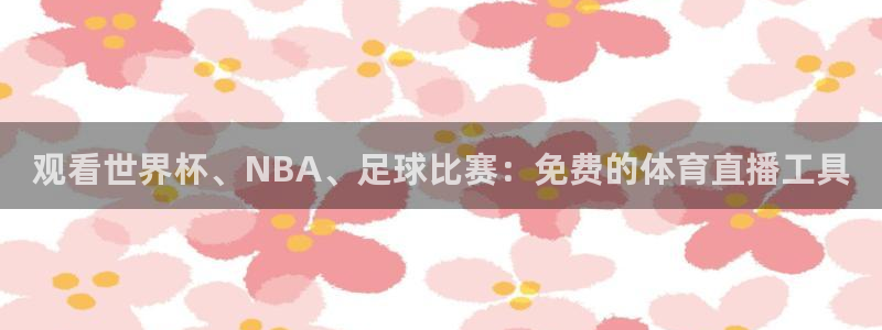 观看世界杯、NBA、足球比赛：免费的体育直播工具